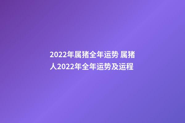 2022年属猪全年运势 属猪人2022年全年运势及运程-第1张-观点-玄机派